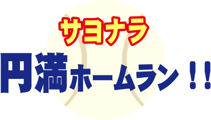 さよなら円満ホームラン！！